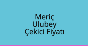 Meriç Çekici Fiyatı – Ulubey Oto Kurtarıcı Ücreti