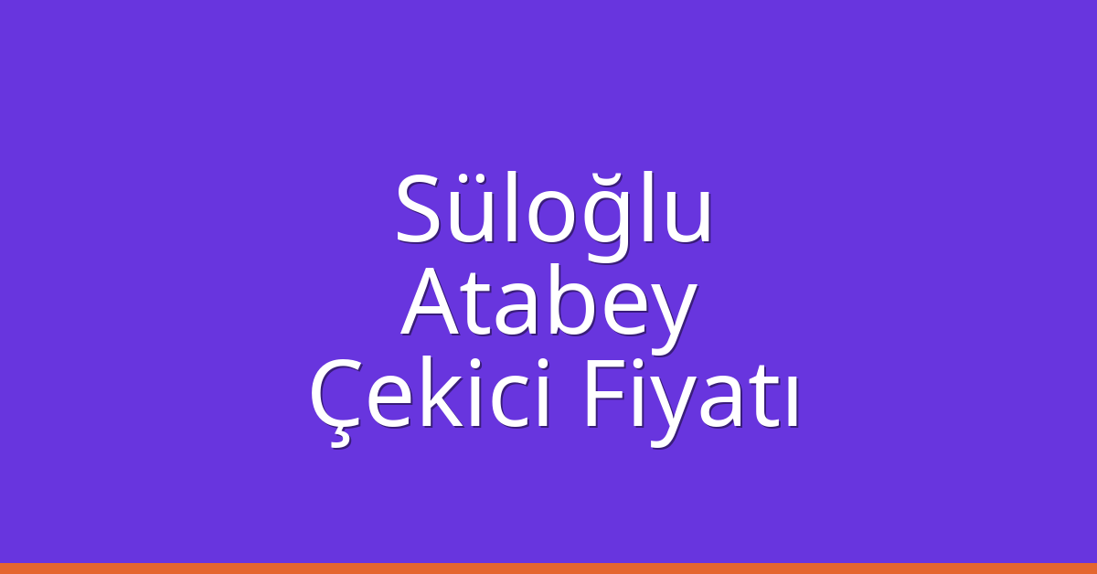 Süloğlu Çekici Fiyatı – Atabey Oto Kurtarıcı Ücreti