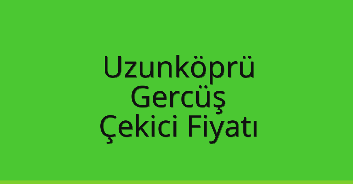 Uzunköprü Çekici Fiyatı – Gercüş Oto Kurtarıcı Ücreti