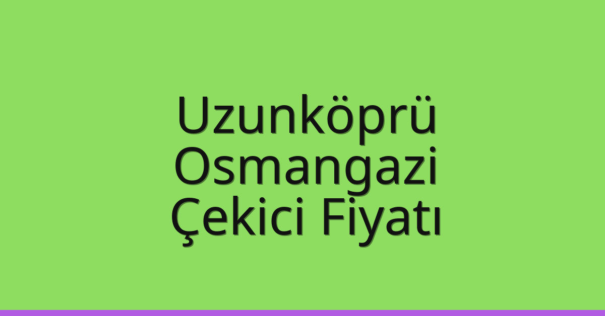 Uzunköprü Çekici Fiyatı – Osmangazi Oto Kurtarıcı Ücreti