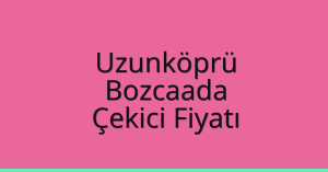 Uzunköprü Çekici Fiyatı – Bozcaada Oto Kurtarıcı Ücreti
