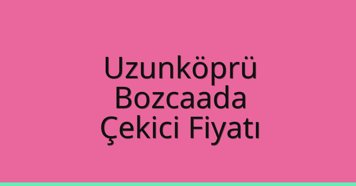 Uzunköprü Çekici Fiyatı – Bozcaada Oto Kurtarıcı Ücreti