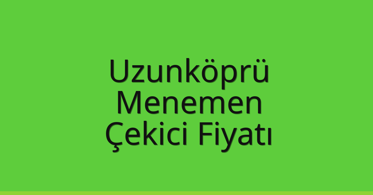 Uzunköprü Çekici Fiyatı – Menemen Oto Kurtarıcı Ücreti