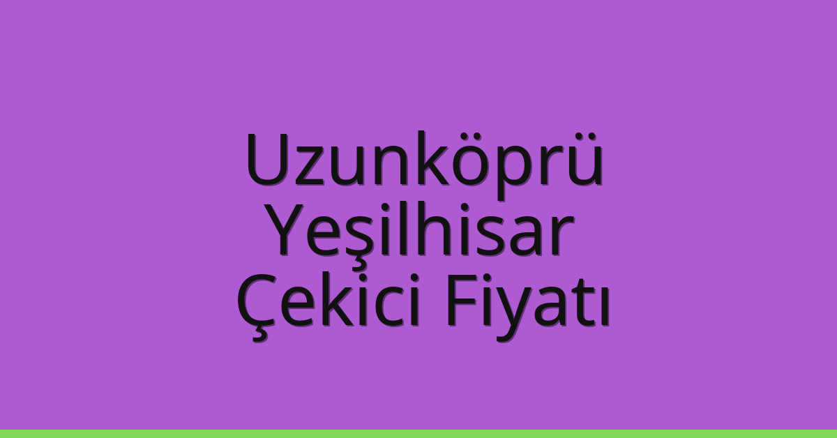Uzunköprü Çekici Fiyatı – Yeşilhisar Oto Kurtarıcı Ücreti
