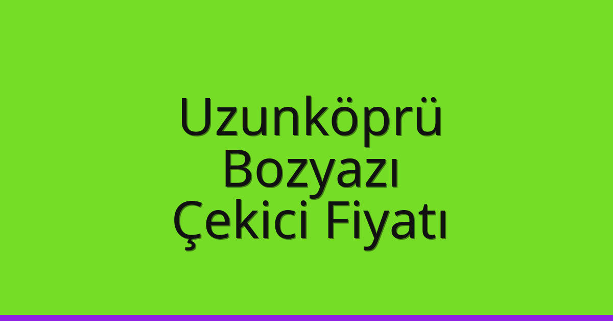 Uzunköprü Çekici Fiyatı – Bozyazı Oto Kurtarıcı Ücreti