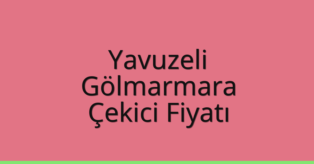 Yavuzeli Çekici Fiyatı – Gölmarmara Oto Kurtarıcı Ücreti
