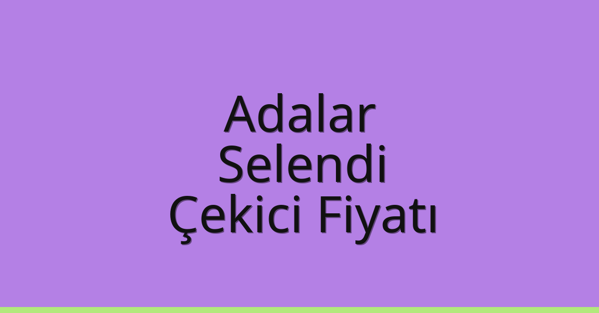 Adalar Çekici Fiyatı – Selendi Oto Kurtarıcı Ücreti