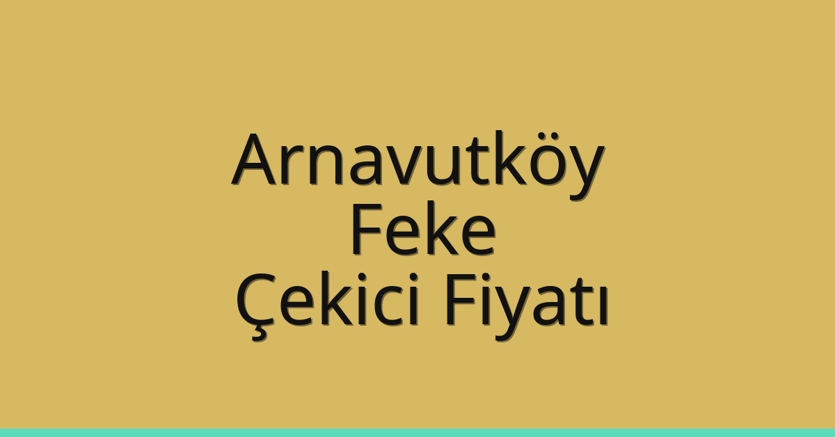 Arnavutköy Çekici Fiyatı – Feke Oto Kurtarıcı Ücreti