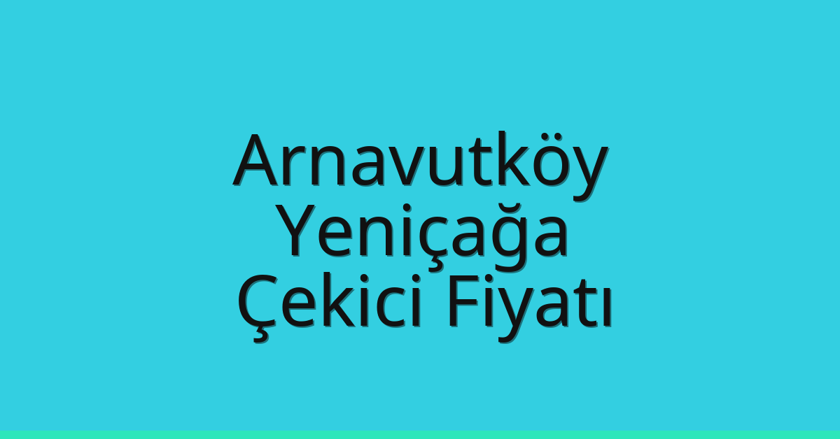 Arnavutköy Çekici Fiyatı – Yeniçağa Oto Kurtarıcı Ücreti