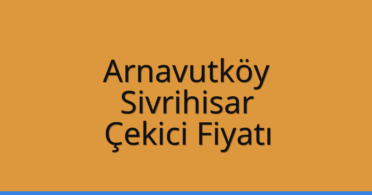 Arnavutköy Çekici Fiyatı – Sivrihisar Oto Kurtarıcı Ücreti