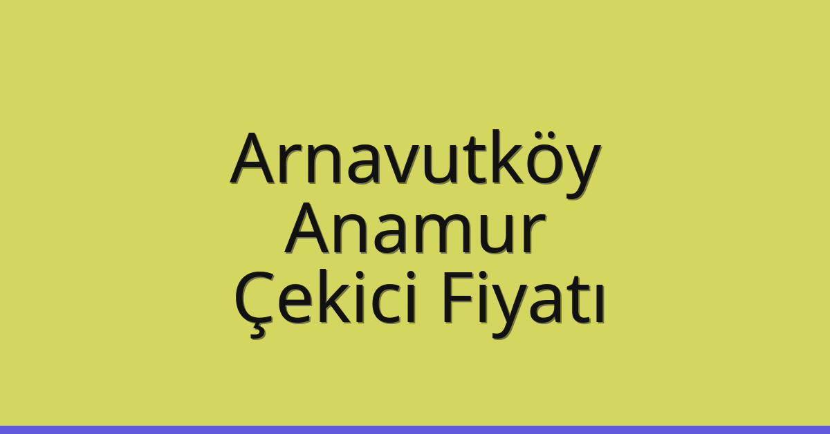 Arnavutköy Çekici Fiyatı – Anamur Oto Kurtarıcı Ücreti