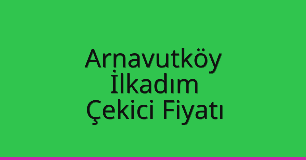 Arnavutköy Çekici Fiyatı – İlkadım Oto Kurtarıcı Ücreti