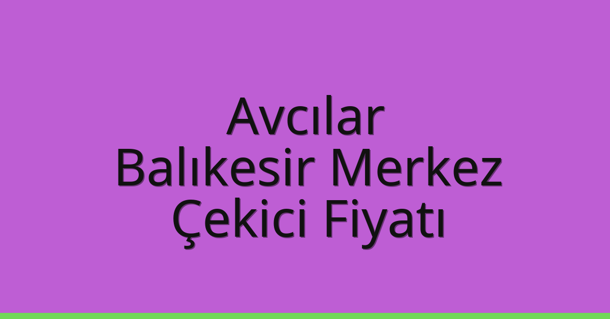 Avcılar Çekici Fiyatı – Balıkesir Merkez Oto Kurtarıcı Ücreti