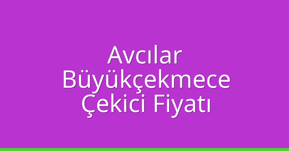 Avcılar Çekici Fiyatı – Büyükçekmece Oto Kurtarıcı Ücreti