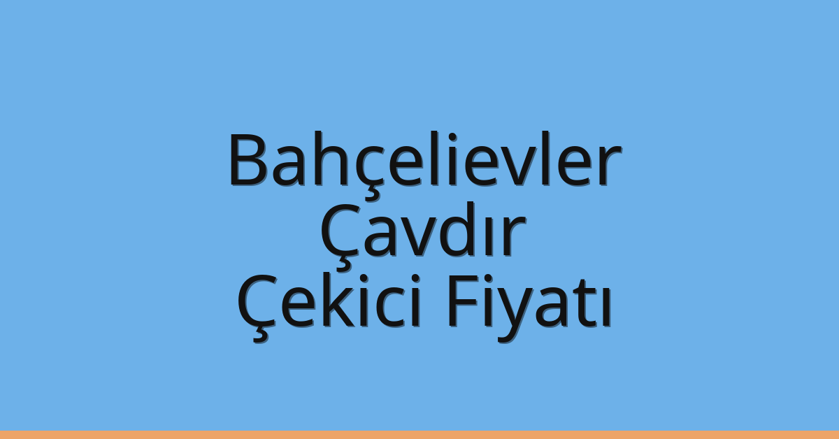 Bahçelievler Çekici Fiyatı – Çavdır Oto Kurtarıcı Ücreti