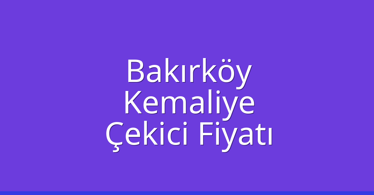 Bakırköy Çekici Fiyatı – Kemaliye Oto Kurtarıcı Ücreti