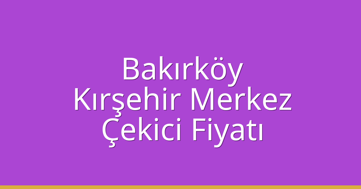 Bakırköy Çekici Fiyatı – Kırşehir Merkez Oto Kurtarıcı Ücreti