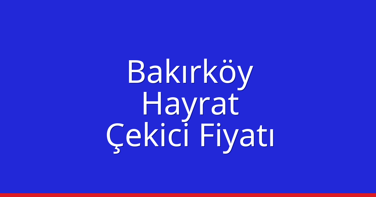 Bakırköy Çekici Fiyatı – Hayrat Oto Kurtarıcı Ücreti