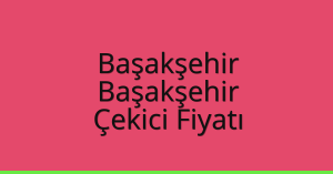 Başakşehir Çekici Fiyatı – Başakşehir Oto Kurtarıcı Ücreti