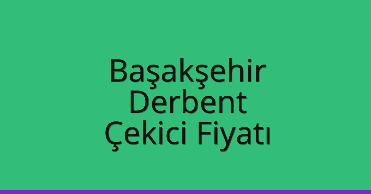 Başakşehir Çekici Fiyatı – Derbent Oto Kurtarıcı Ücreti