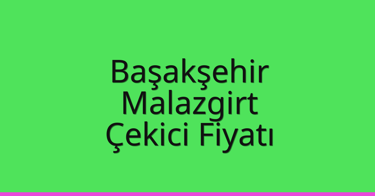 Başakşehir Çekici Fiyatı – Malazgirt Oto Kurtarıcı Ücreti