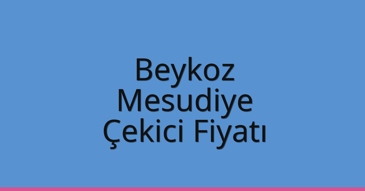 Beykoz Çekici Fiyatı – Mesudiye Oto Kurtarıcı Ücreti