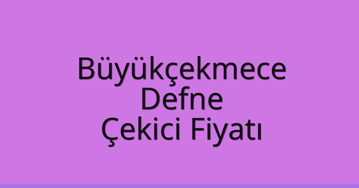 Büyükçekmece Çekici Fiyatı – Defne Oto Kurtarıcı Ücreti