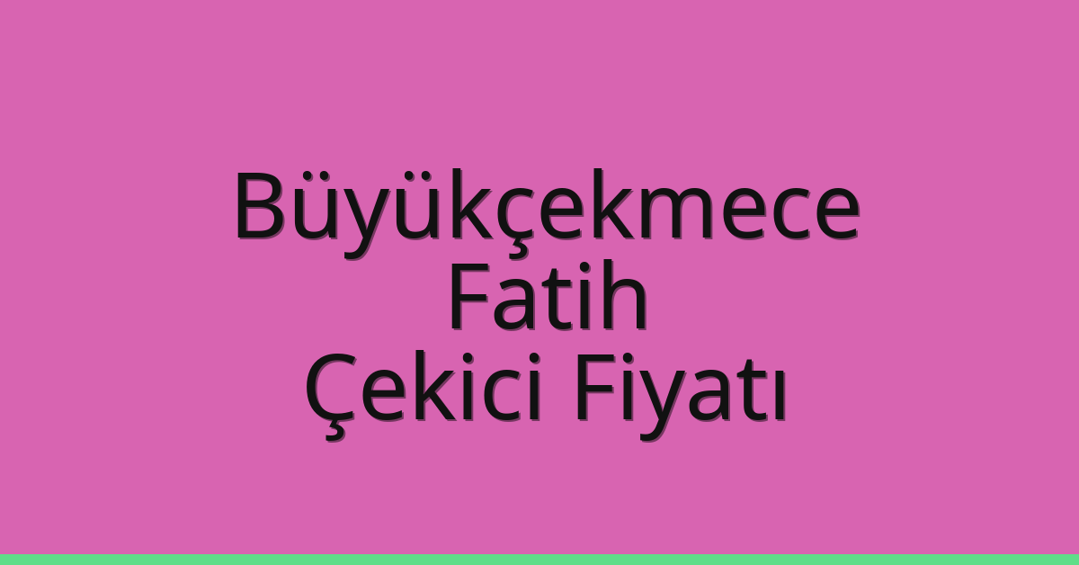 Büyükçekmece Çekici Fiyatı – Fatih Oto Kurtarıcı Ücreti