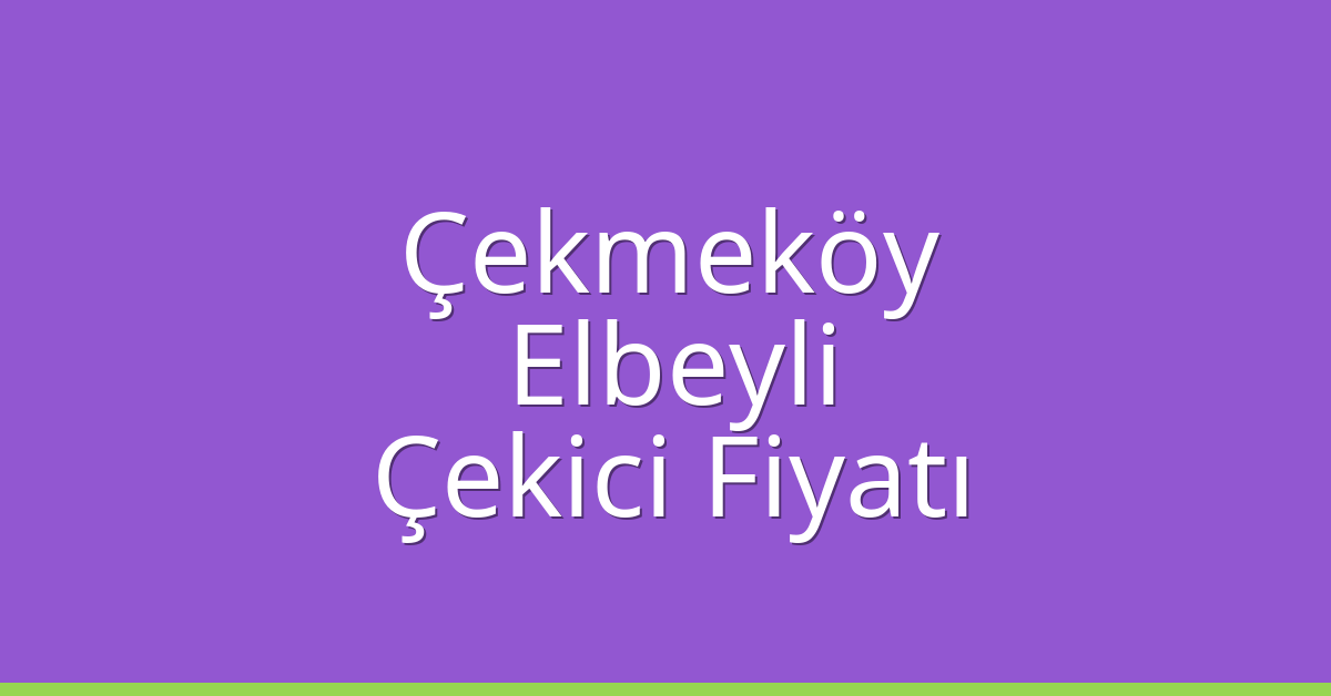 Çekmeköy Çekici Fiyatı – Elbeyli Oto Kurtarıcı Ücreti