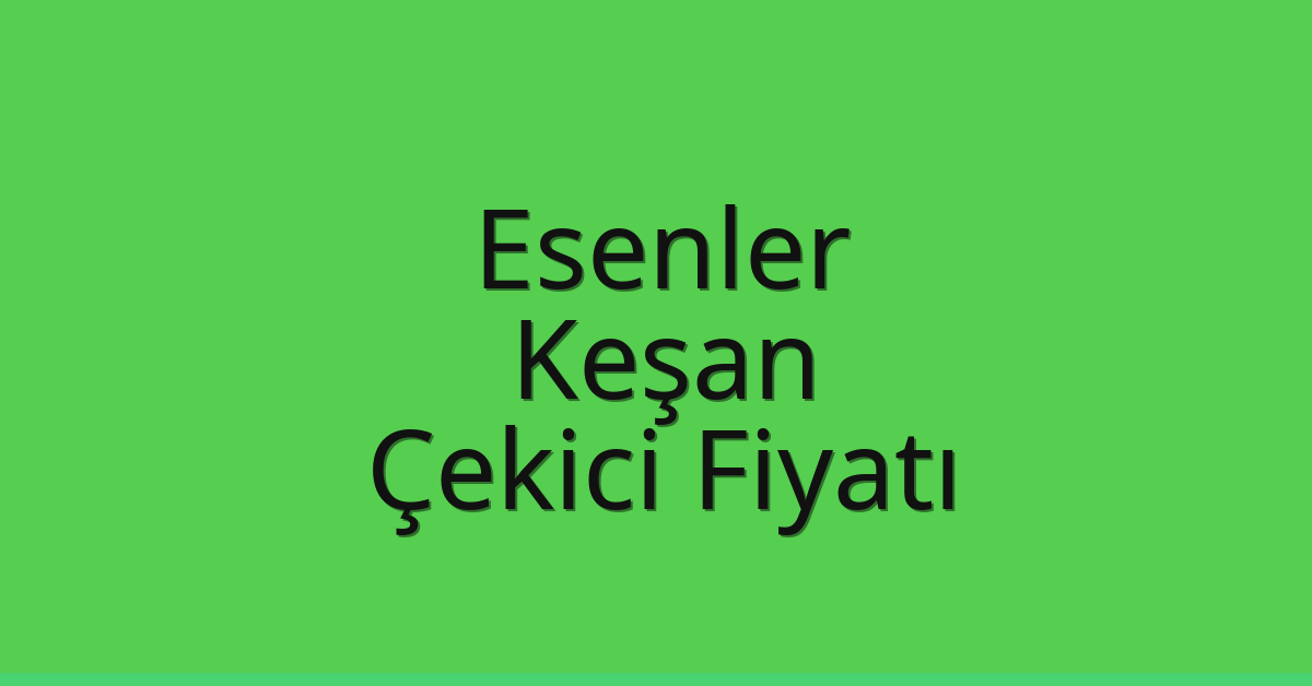Esenler Çekici Fiyatı – Keşan Oto Kurtarıcı Ücreti