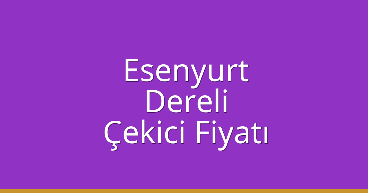 Esenyurt Çekici Fiyatı – Dereli Oto Kurtarıcı Ücreti