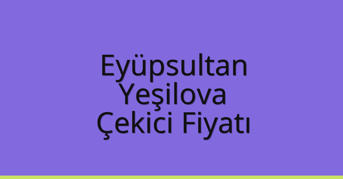 Eyüpsultan Çekici Fiyatı – Yeşilova Oto Kurtarıcı Ücreti