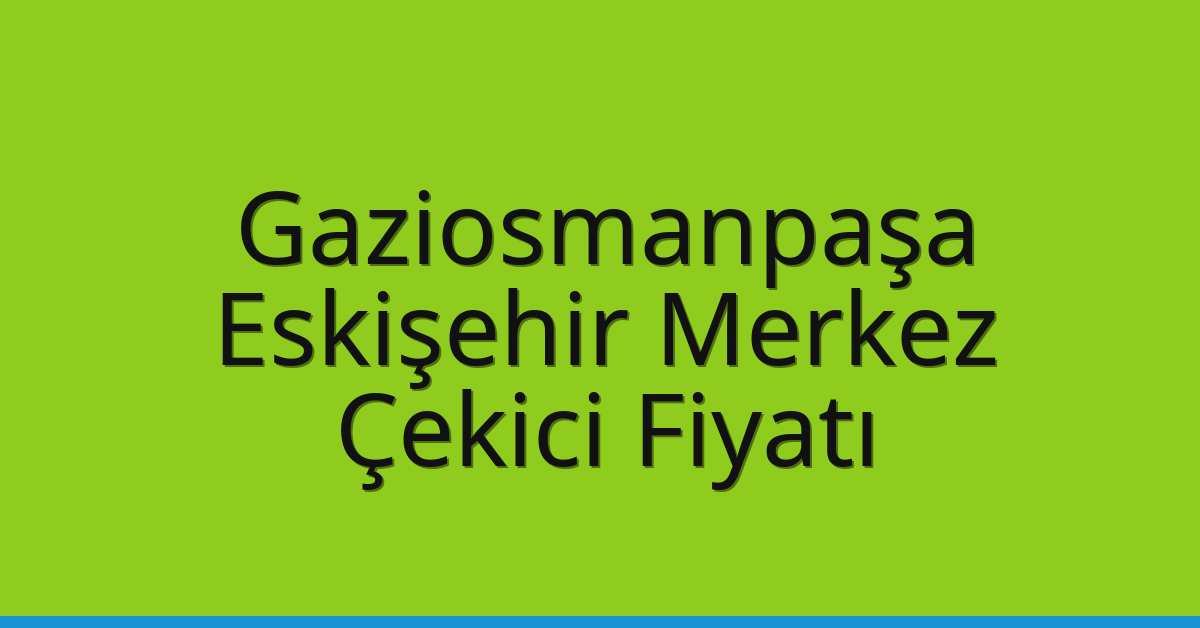 Gaziosmanpaşa Çekici Fiyatı – Eskişehir Merkez Oto Kurtarıcı Ücreti