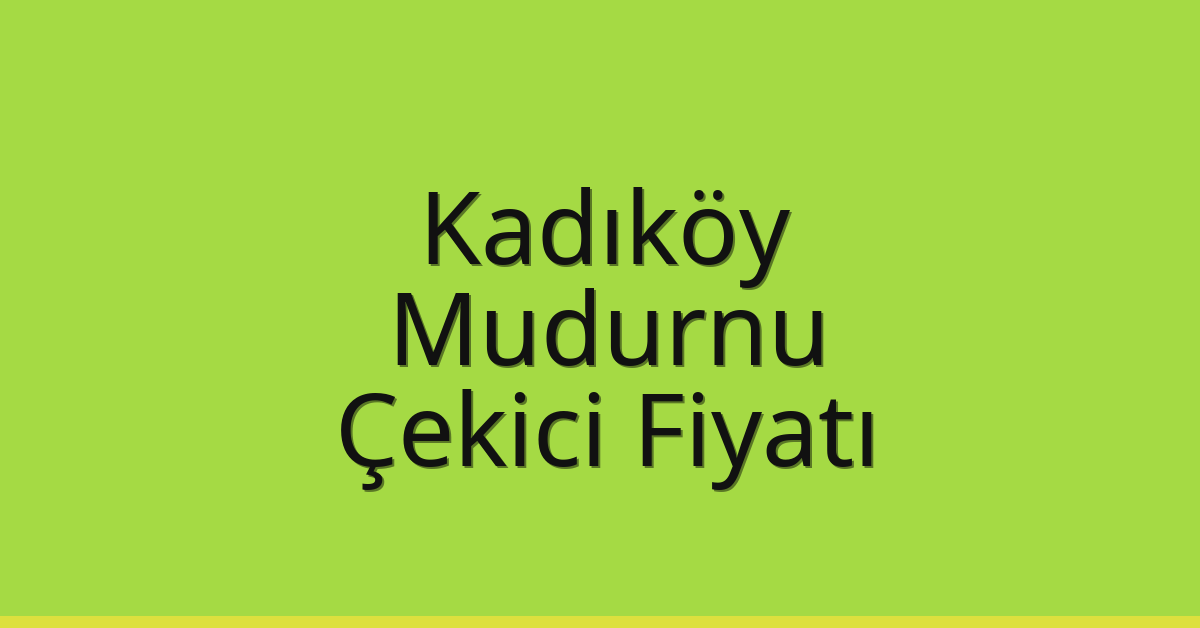 Kadıköy Çekici Fiyatı – Mudurnu Oto Kurtarıcı Ücreti