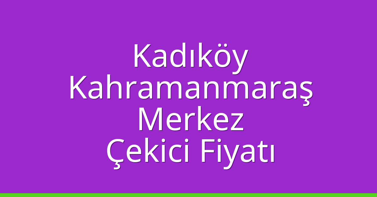 Kadıköy Çekici Fiyatı – Kahramanmaraş Merkez Oto Kurtarıcı Ücreti