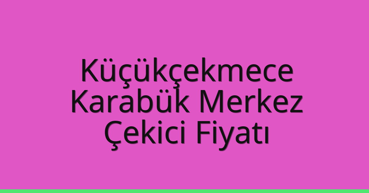 Küçükçekmece Çekici Fiyatı – Karabük Merkez Oto Kurtarıcı Ücreti