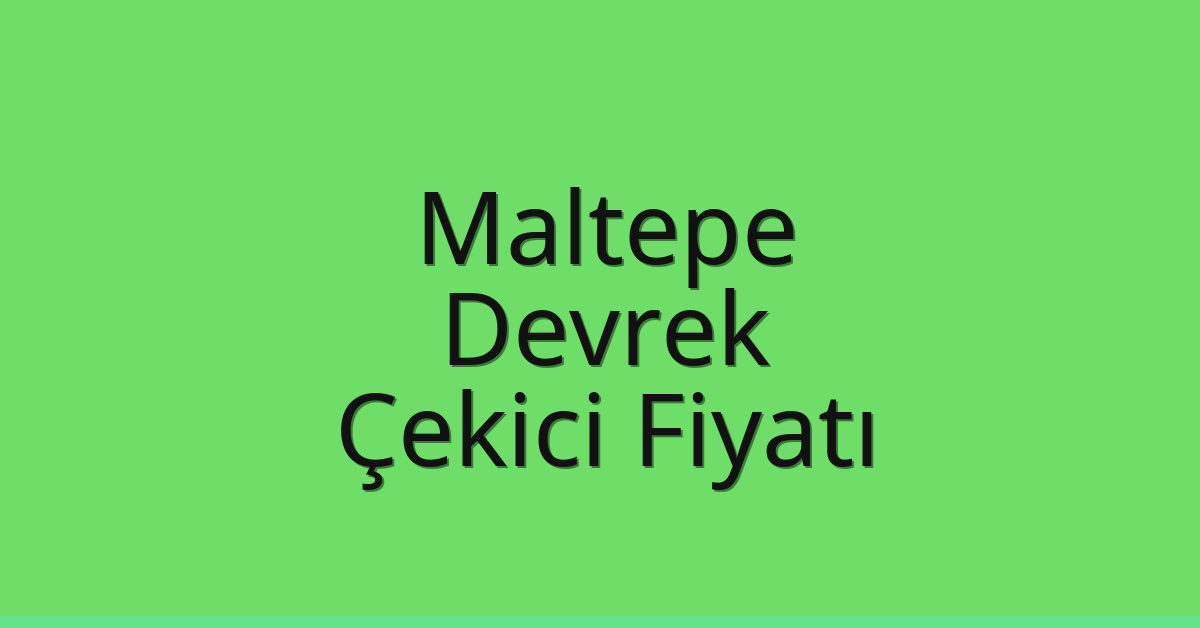 Maltepe Çekici Fiyatı – Devrek Oto Kurtarıcı Ücreti