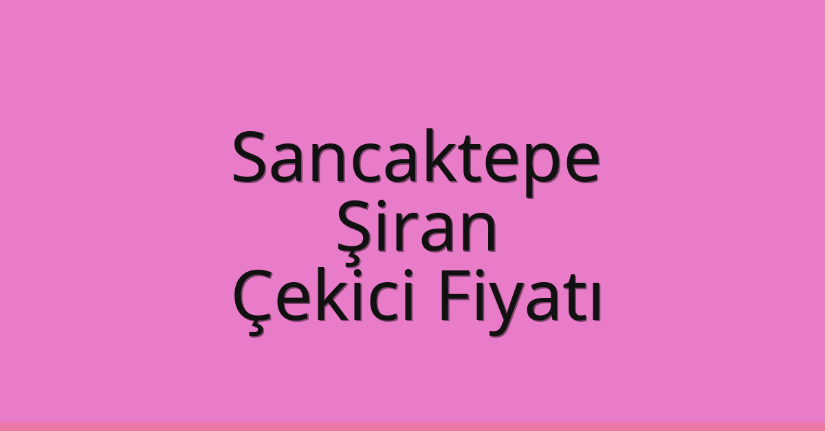 Sancaktepe Çekici Fiyatı – Şiran Oto Kurtarıcı Ücreti