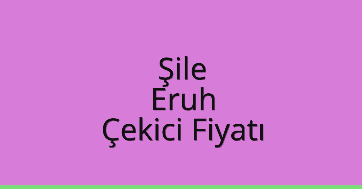Şile Çekici Fiyatı – Eruh Oto Kurtarıcı Ücreti