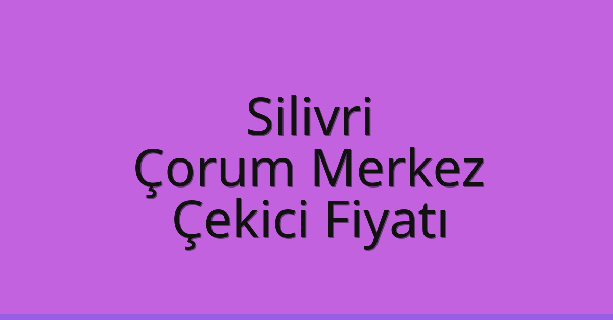 Silivri Çekici Fiyatı – Çorum Merkez Oto Kurtarıcı Ücreti