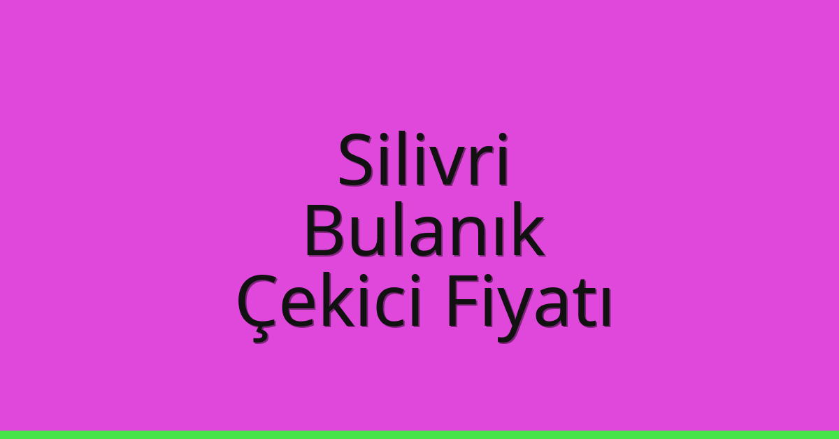 Silivri Çekici Fiyatı – Bulanık Oto Kurtarıcı Ücreti