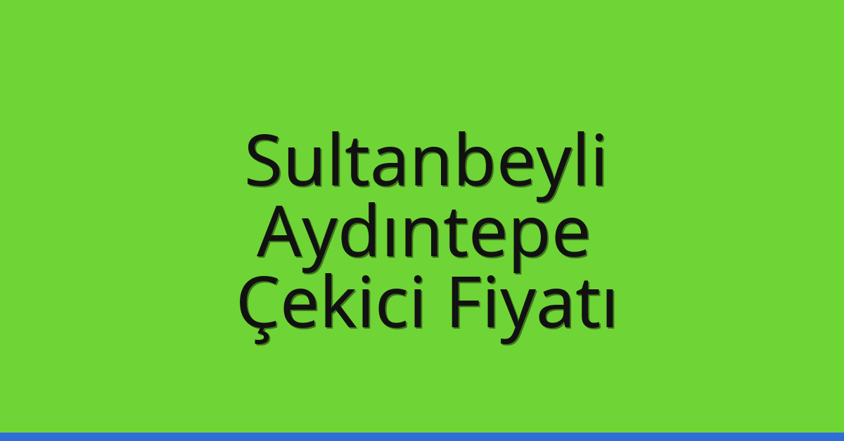 Sultanbeyli Çekici Fiyatı – Aydıntepe Oto Kurtarıcı Ücreti