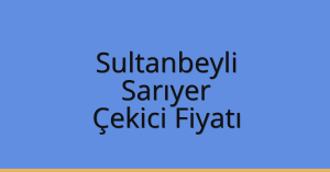 Sultanbeyli Çekici Fiyatı – Sarıyer Oto Kurtarıcı Ücreti