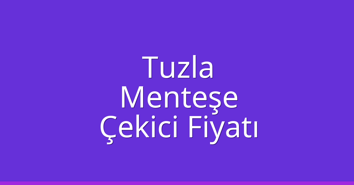 Tuzla Çekici Fiyatı – Menteşe Oto Kurtarıcı Ücreti