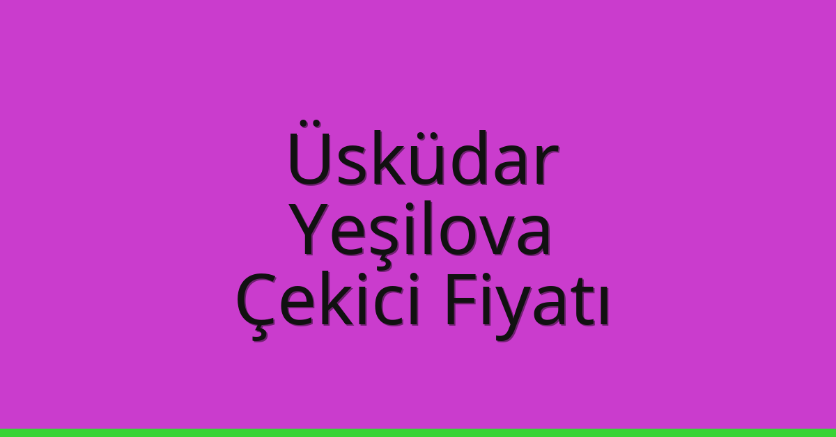 Üsküdar Çekici Fiyatı – Yeşilova Oto Kurtarıcı Ücreti