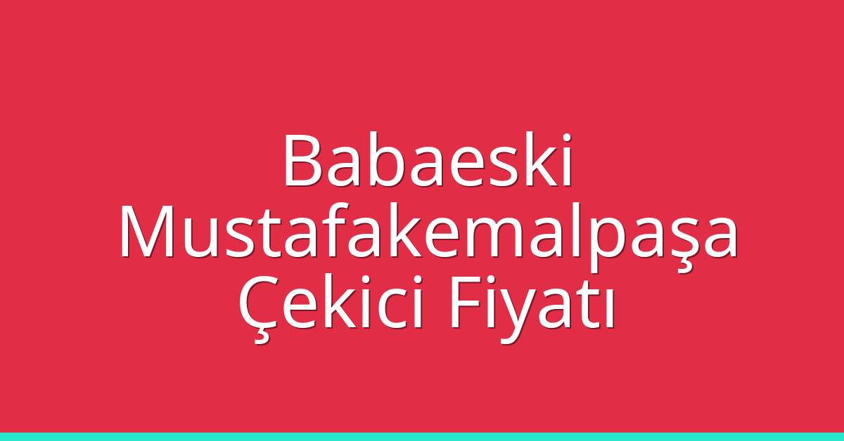 Babaeski Çekici Fiyatı – Mustafakemalpaşa Oto Kurtarıcı Ücreti