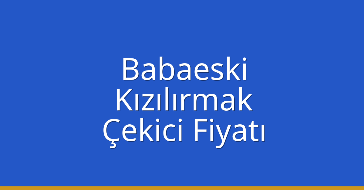 Babaeski Çekici Fiyatı – Kızılırmak Oto Kurtarıcı Ücreti
