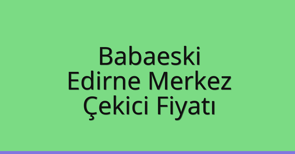 Babaeski Çekici Fiyatı – Edirne Merkez Oto Kurtarıcı Ücreti