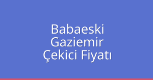 Babaeski Çekici Fiyatı – Gaziemir Oto Kurtarıcı Ücreti