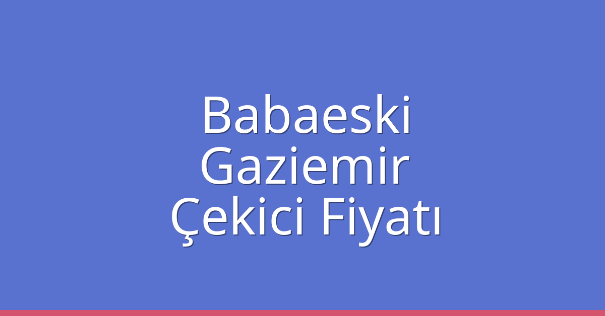 Babaeski Çekici Fiyatı – Gaziemir Oto Kurtarıcı Ücreti
